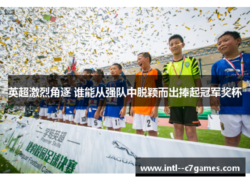 英超激烈角逐 谁能从强队中脱颖而出捧起冠军奖杯