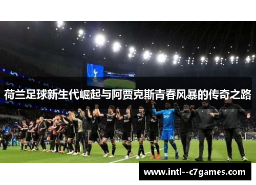 荷兰足球新生代崛起与阿贾克斯青春风暴的传奇之路