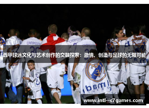 西甲球迷文化与艺术创作的交融探索：激情、创造与足球的无限可能