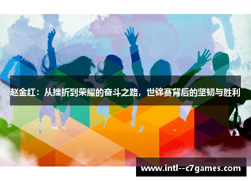 赵金红：从挫折到荣耀的奋斗之路，世锦赛背后的坚韧与胜利