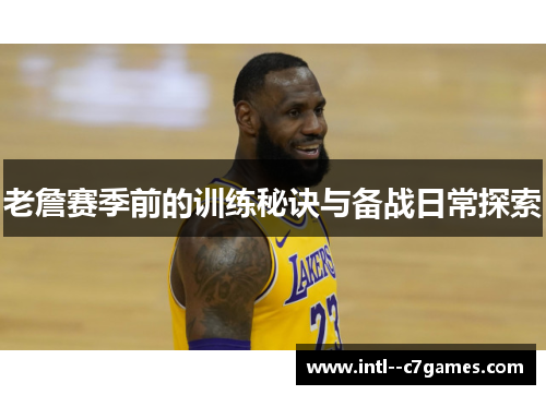 老詹赛季前的训练秘诀与备战日常探索