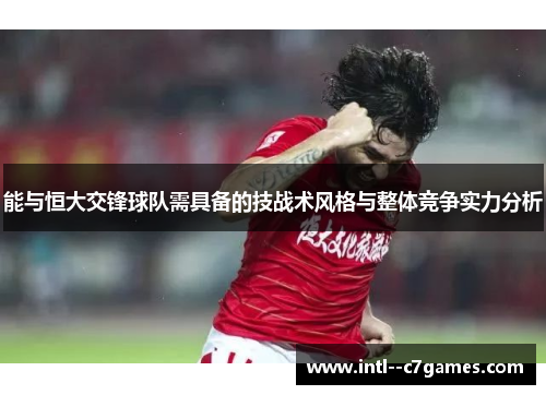 能与恒大交锋球队需具备的技战术风格与整体竞争实力分析