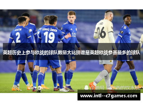 英超历史上参与欧战的球队数量大比拼谁是英超欧战参赛最多的球队 英超历史上参与欧战的球队数量大比拼谁是英超欧战参赛最多的球队