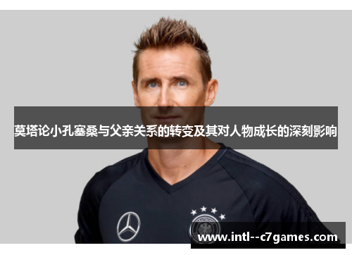 莫塔论小孔塞桑与父亲关系的转变及其对人物成长的深刻影响