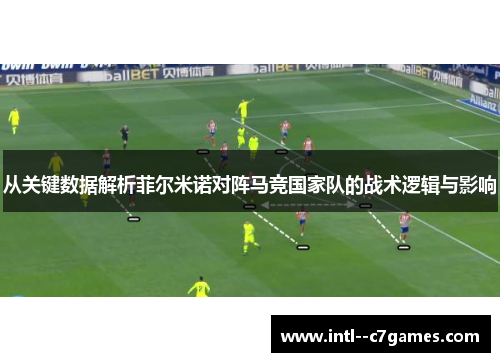 从关键数据解析菲尔米诺对阵马竞国家队的战术逻辑与影响 从关键数据解析菲尔米诺对阵马竞国家队的战术逻辑与影响