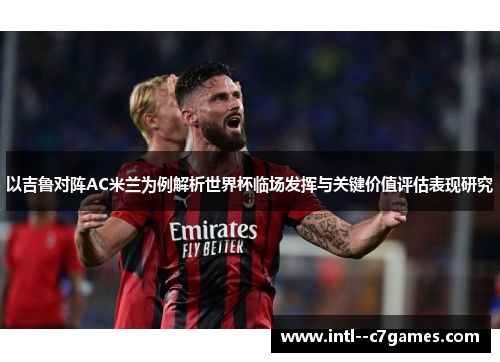 以吉鲁对阵AC米兰为例解析世界杯临场发挥与关键价值评估表现研究