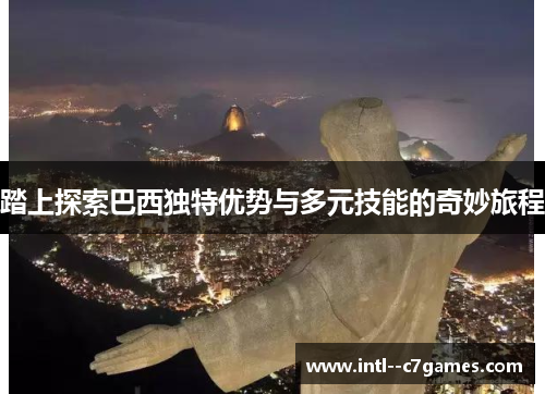 踏上探索巴西独特优势与多元技能的奇妙旅程