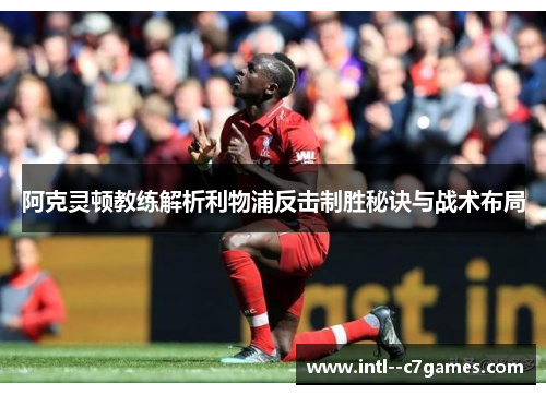 阿克灵顿教练解析利物浦反击制胜秘诀与战术布局