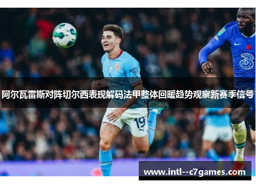阿尔瓦雷斯对阵切尔西表现解码法甲整体回暖趋势观察新赛季信号