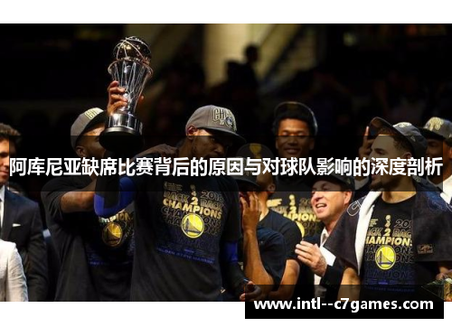 阿库尼亚缺席比赛背后的原因与对球队影响的深度剖析