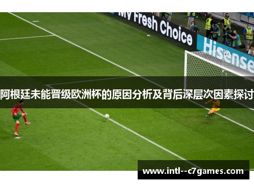 阿根廷未能晋级欧洲杯的原因分析及背后深层次因素探讨