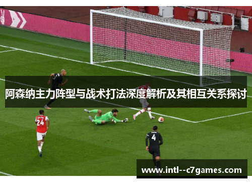 阿森纳主力阵型与战术打法深度解析及其相互关系探讨